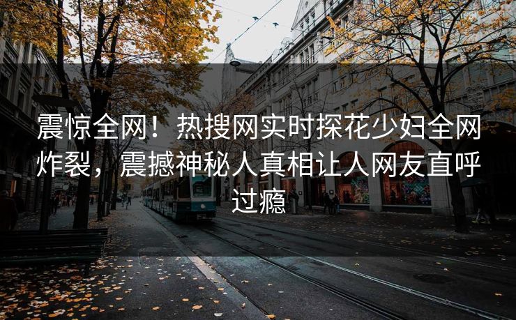 震惊全网！热搜网实时探花少妇全网炸裂，震撼神秘人真相让人网友直呼过瘾  第1张