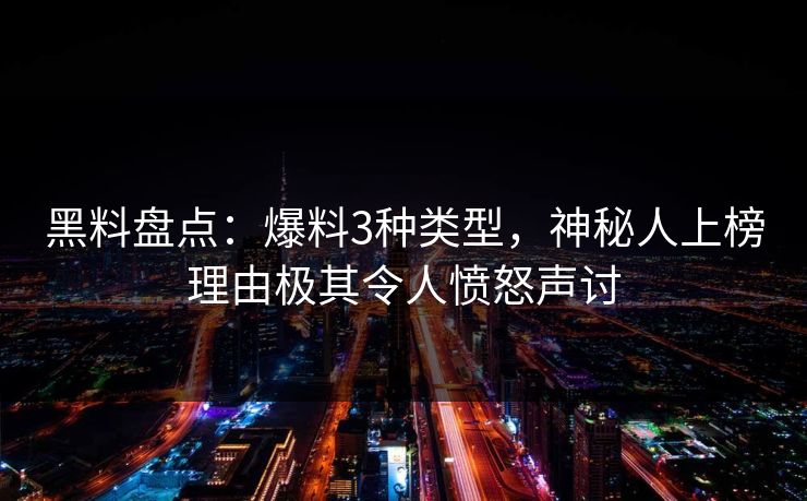 黑料盘点：爆料3种类型，神秘人上榜理由极其令人愤怒声讨