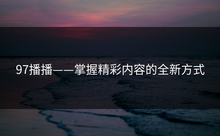 97播播——掌握精彩内容的全新方式  第1张