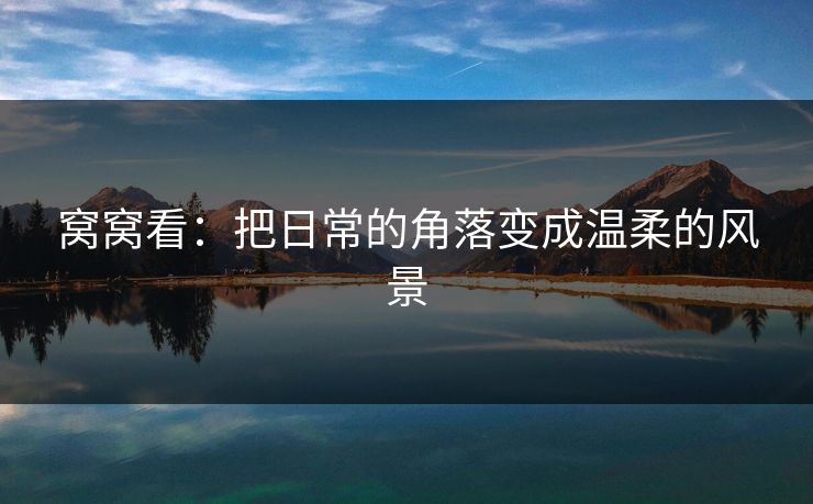 窝窝看：把日常的角落变成温柔的风景  第1张