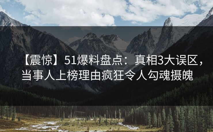 【震惊】51爆料盘点:真相3大误区,当事人上榜理由疯狂令人勾魂摄魄
