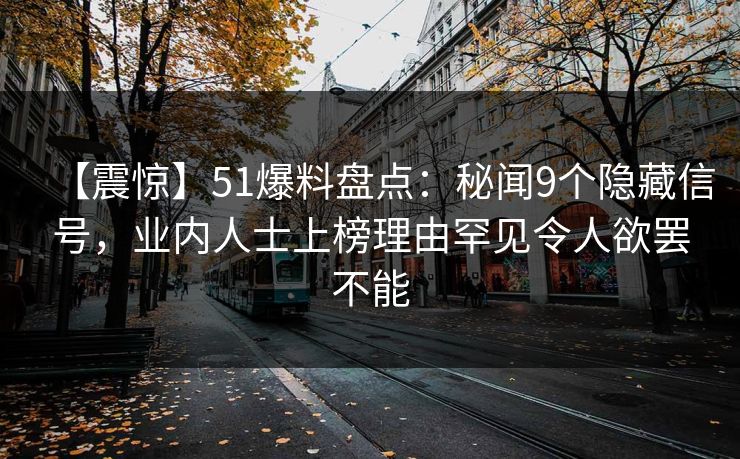 【震惊】51爆料盘点:秘闻9个隐藏信号,业内人士上榜理由罕见令人欲罢不能