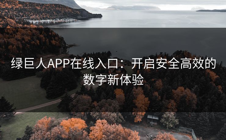 绿巨人APP在线入口：开启安全高效的数字新体验
