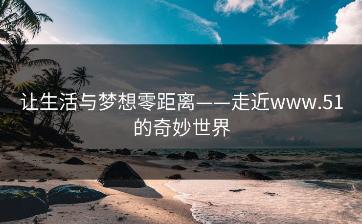让生活与梦想零距离——走近www.51的奇妙世界  第1张