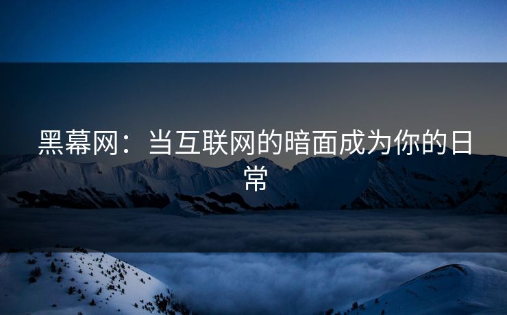 黑幕网：当互联网的暗面成为你的日常