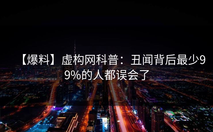 【爆料】虚构网科普：丑闻背后最少99%的人都误会了