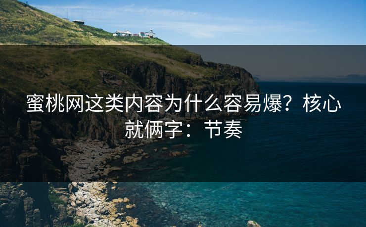 蜜桃网这类内容为什么容易爆？核心就俩字：节奏