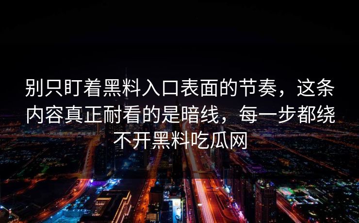 别只盯着黑料入口表面的节奏,这条内容真正耐看的是暗线,每一步都绕不开黑料吃瓜网 别只盯着黑料入口表面的节奏,这条内容真正耐看的是暗线,每一步都绕不开黑料吃瓜网